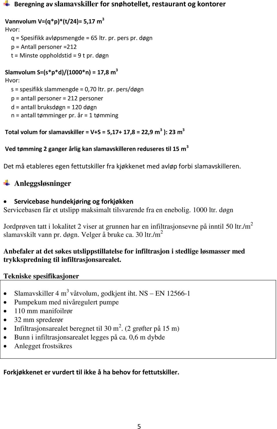 år = 1 tømming Total volum for slamavskiller = V+S = 5,17+ 17,8 = 22,9 m 3 ): 23 m 3 Ved tømming 2 ganger årlig kan slamavskilleren reduseres til 15 m 3 Det må etableres egen fettutskiller fra