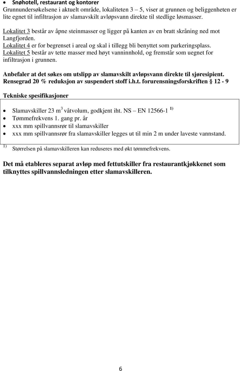 Lokalitet 4 er for begrenset i areal og skal i tillegg bli benyttet som parkeringsplass. Lokalitet 5 består av tette masser med høyt vanninnhold, og fremstår som uegnet for infiltrasjon i grunnen.