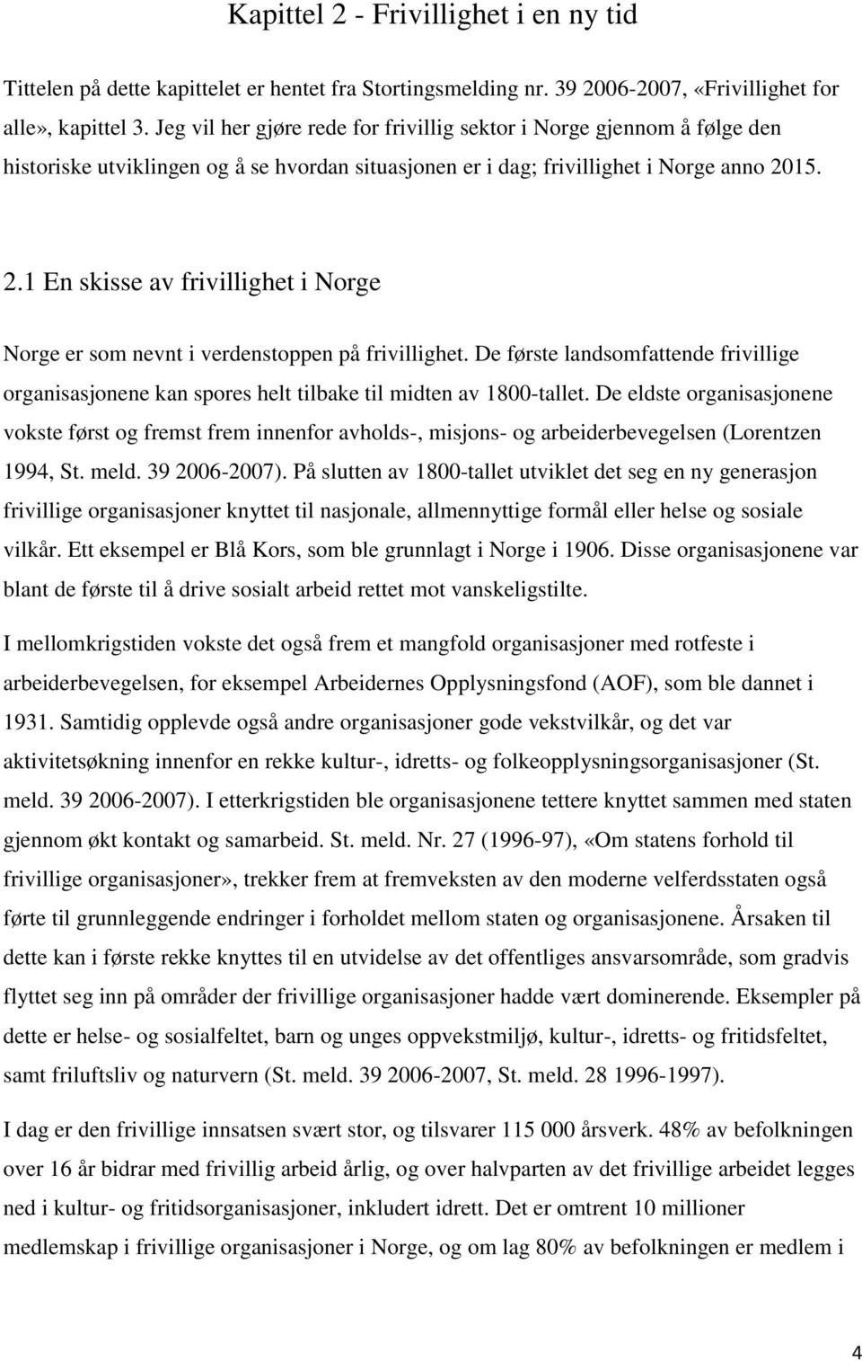 15. 2.1 En skisse av frivillighet i Norge Norge er som nevnt i verdenstoppen på frivillighet. De første landsomfattende frivillige organisasjonene kan spores helt tilbake til midten av 1800-tallet.