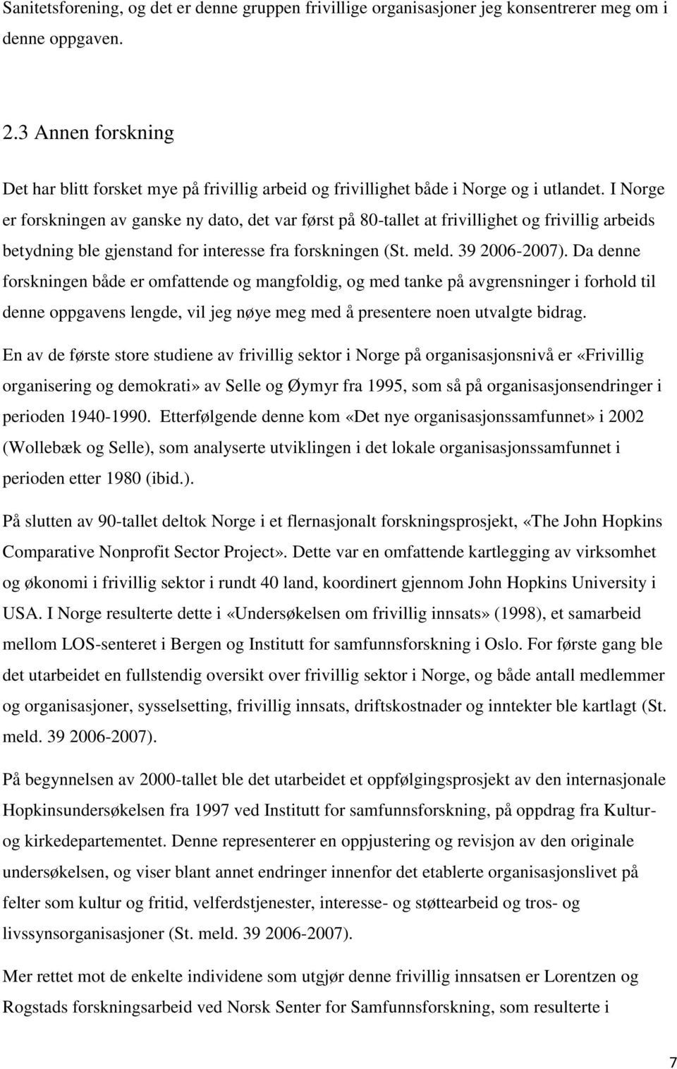 I Norge er forskningen av ganske ny dato, det var først på 80-tallet at frivillighet og frivillig arbeids betydning ble gjenstand for interesse fra forskningen (St. meld. 39 2006-2007).