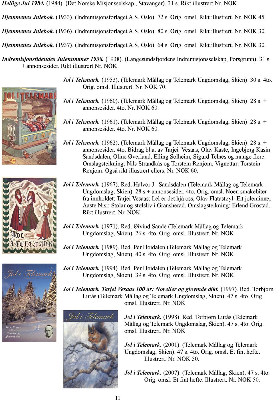 (1938). (Langesundsfjordens Indremisjonsselskap, Porsgrunn). 31 s. + annonsesider. Rikt illustrert Nr. NOK Jol i Telemark. (1953). (Telemark Mållag og Telemark Ungdomslag, Skien). 30 s. 4to. Orig.