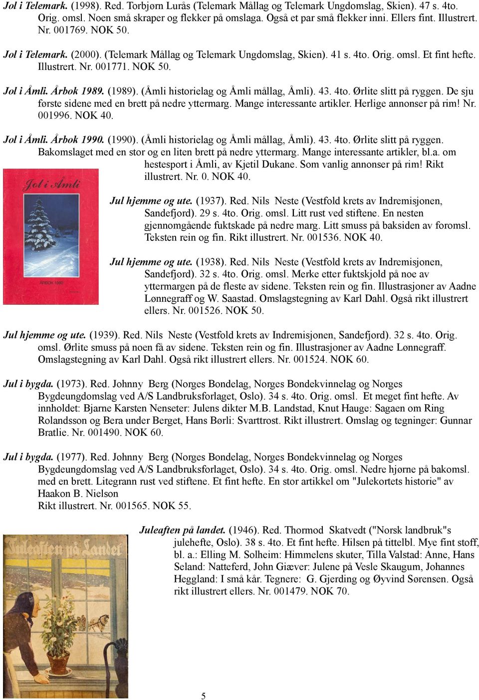 (1989). (Åmli historielag og Åmli mållag, Åmli). 43. 4to. Ørlite slitt på ryggen. De sju første sidene med en brett på nedre yttermarg. Mange interessante artikler. Herlige annonser på rim! Nr.