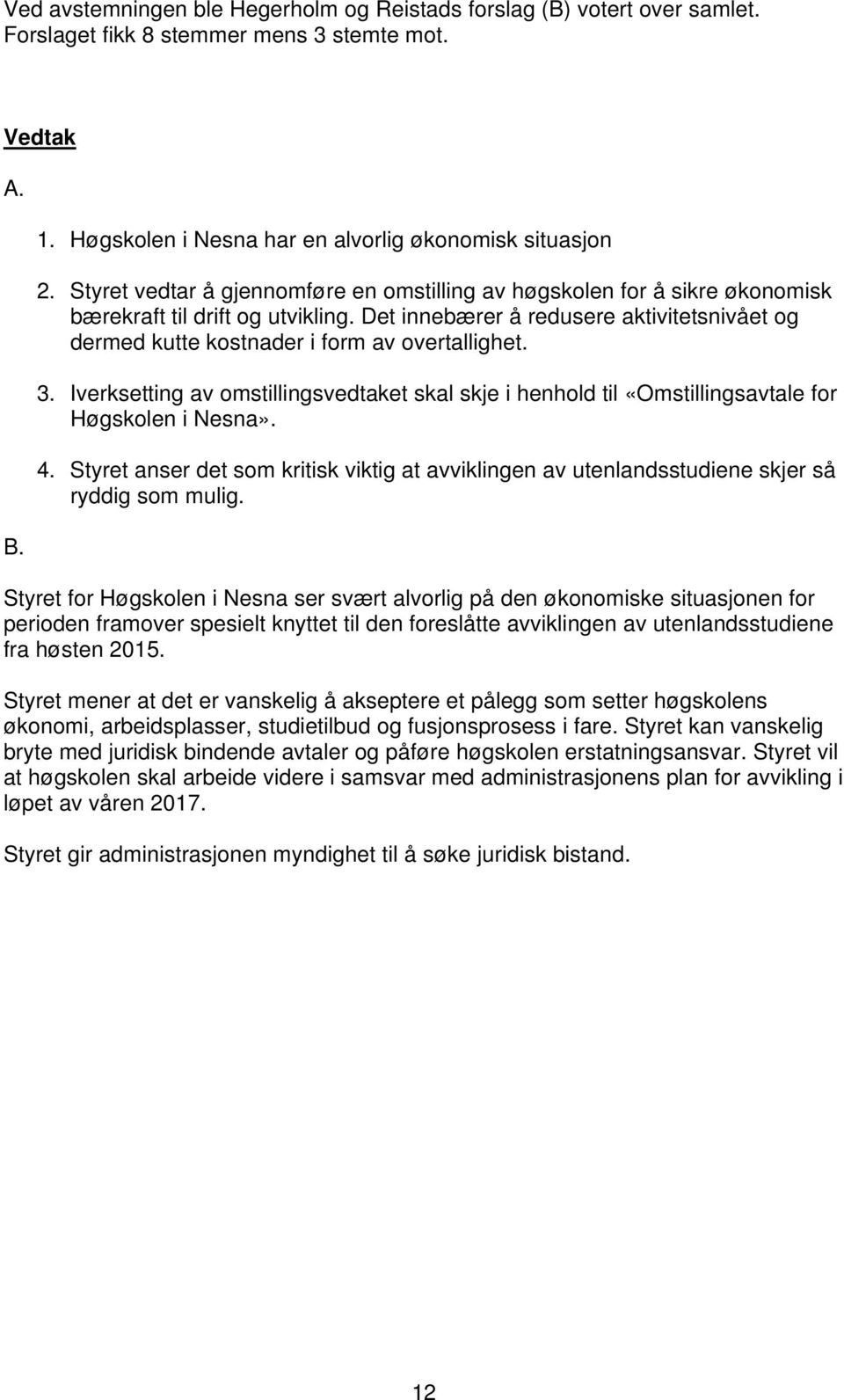 Det innebærer å redusere aktivitetsnivået og dermed kutte kostnader i form av overtallighet. 3. Iverksetting av omstillingsvedtaket skal skje i henhold til «Omstillingsavtale for Høgskolen i Nesna».