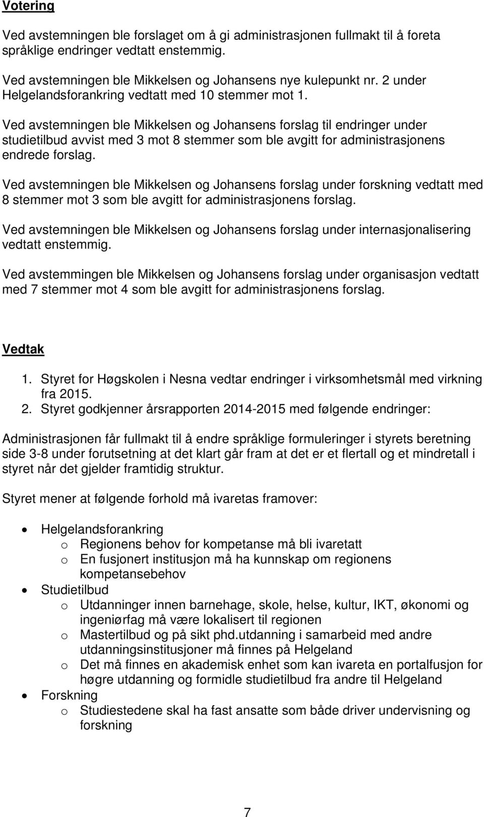 Ved avstemningen ble Mikkelsen og Johansens forslag til endringer under studietilbud avvist med 3 mot 8 stemmer som ble avgitt for administrasjonens endrede forslag.