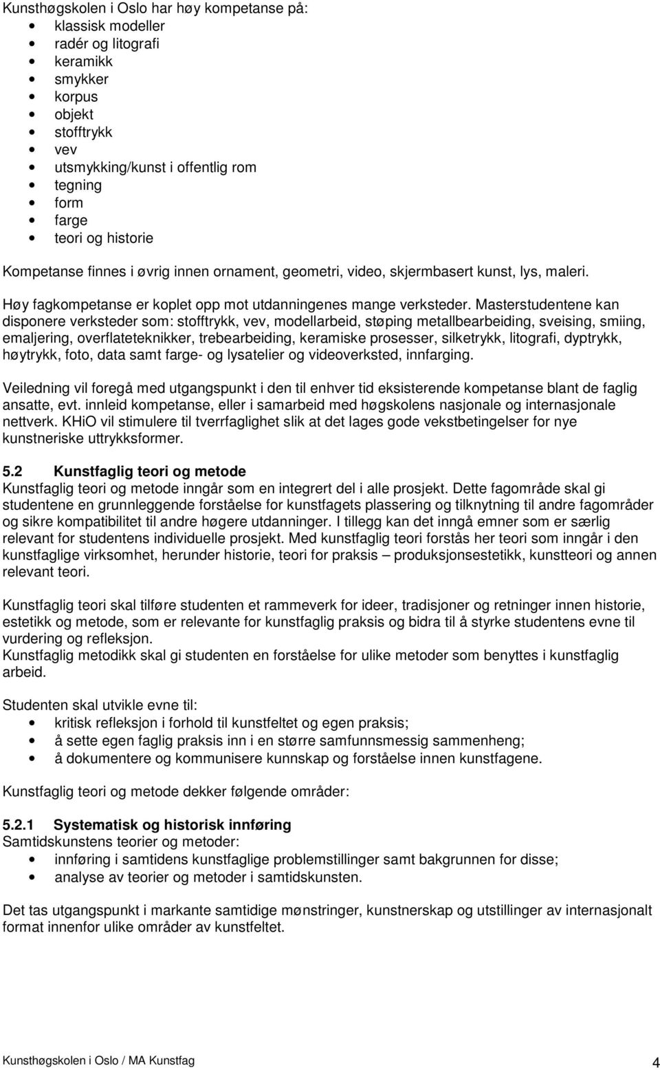 Masterstudentene kan disponere verksteder som: stofftrykk, vev, modellarbeid, støping metallbearbeiding, sveising, smiing, emaljering, overflateteknikker, trebearbeiding, keramiske prosesser,