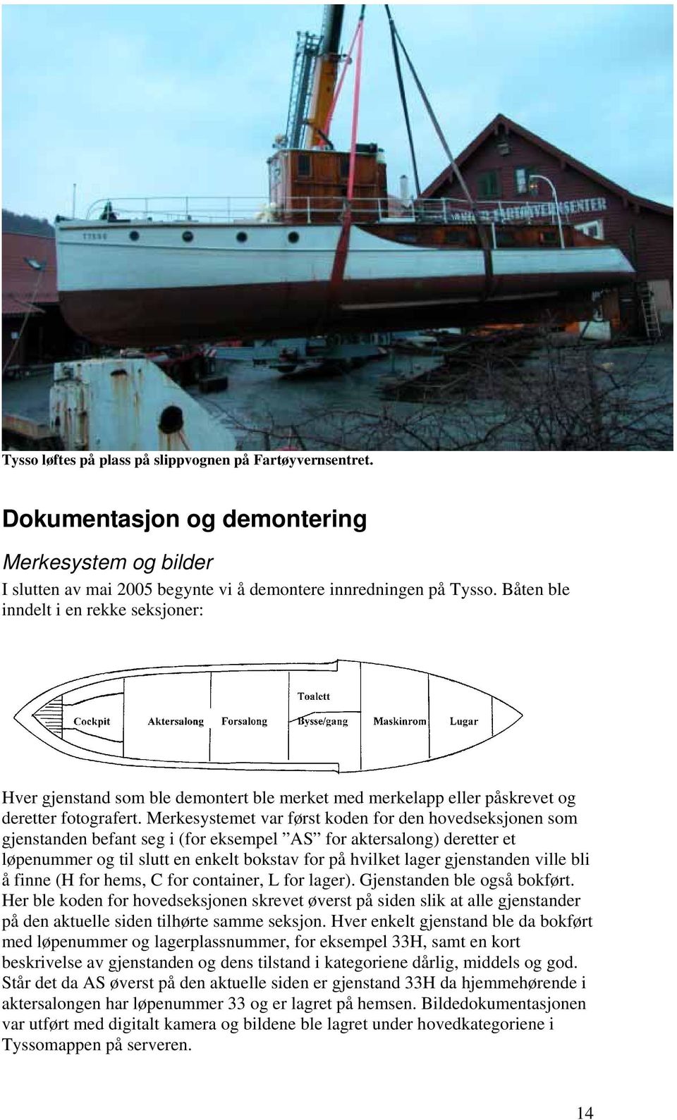 Merkesystemet var først koden for den hovedseksjonen som gjenstanden befant seg i (for eksempel AS for aktersalong) deretter et løpenummer og til slutt en enkelt bokstav for på hvilket lager