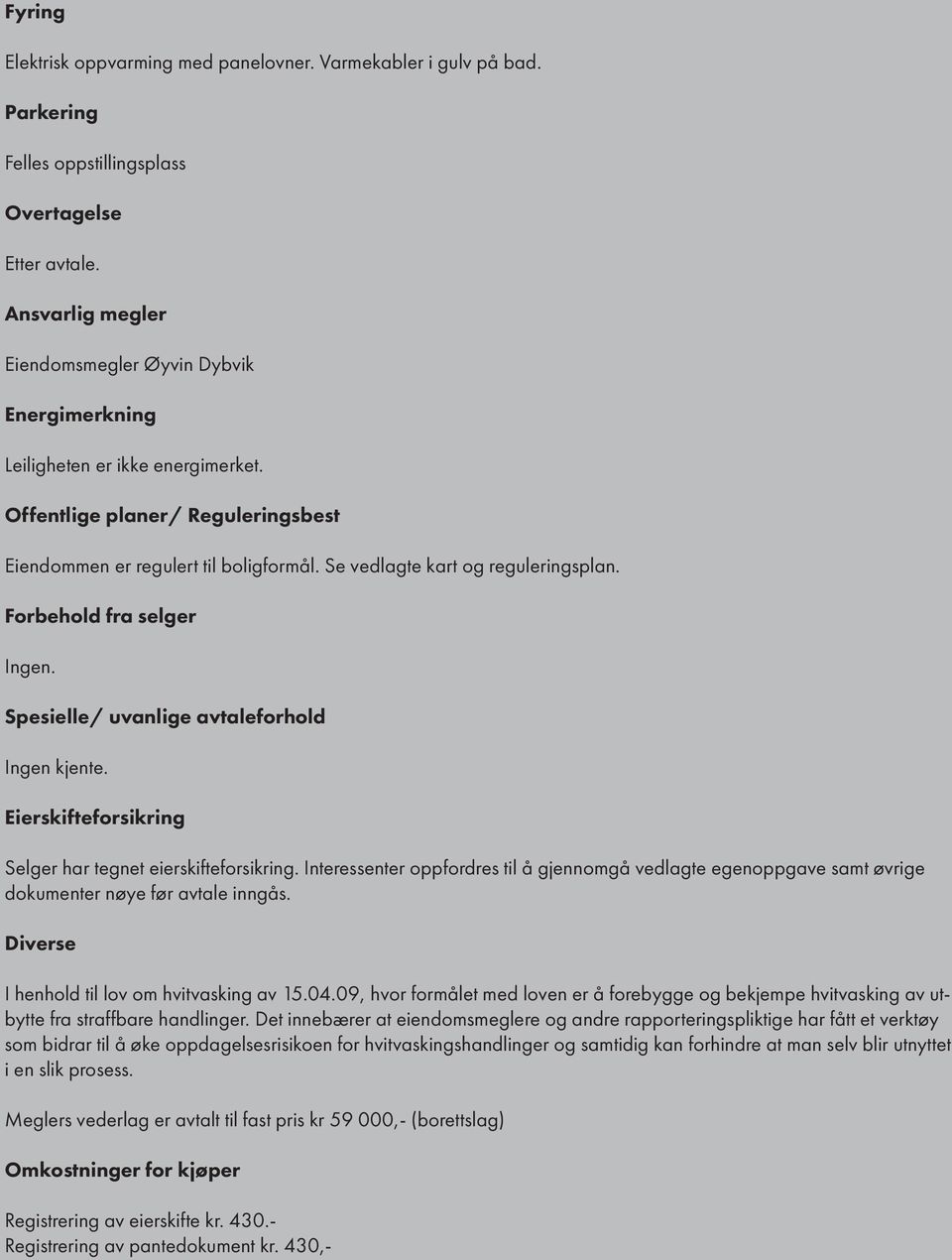 Se vedlagte kart og reguleringsplan. Forbehold fra selger Ingen. Spesielle/ uvanlige avtaleforhold Ingen kjente. Eierskifteforsikring Selger har tegnet eierskifteforsikring.