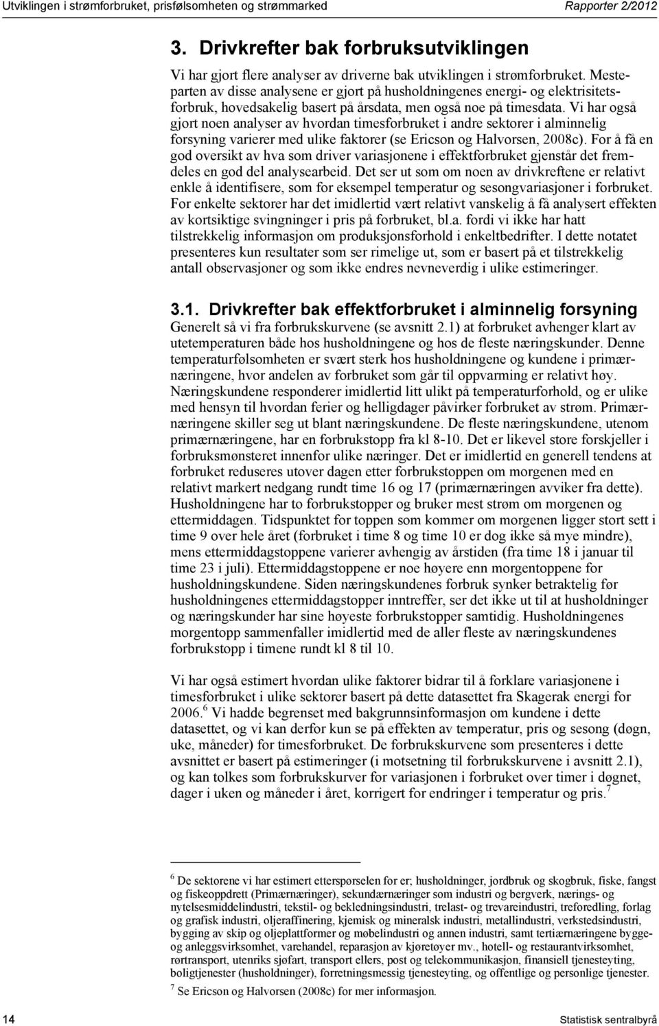 Vi har også gjort noen analyser av hvordan timesforbruket i andre sektorer i alminnelig forsyning varierer med ulike faktorer (se Ericson og Halvorsen, 28c).