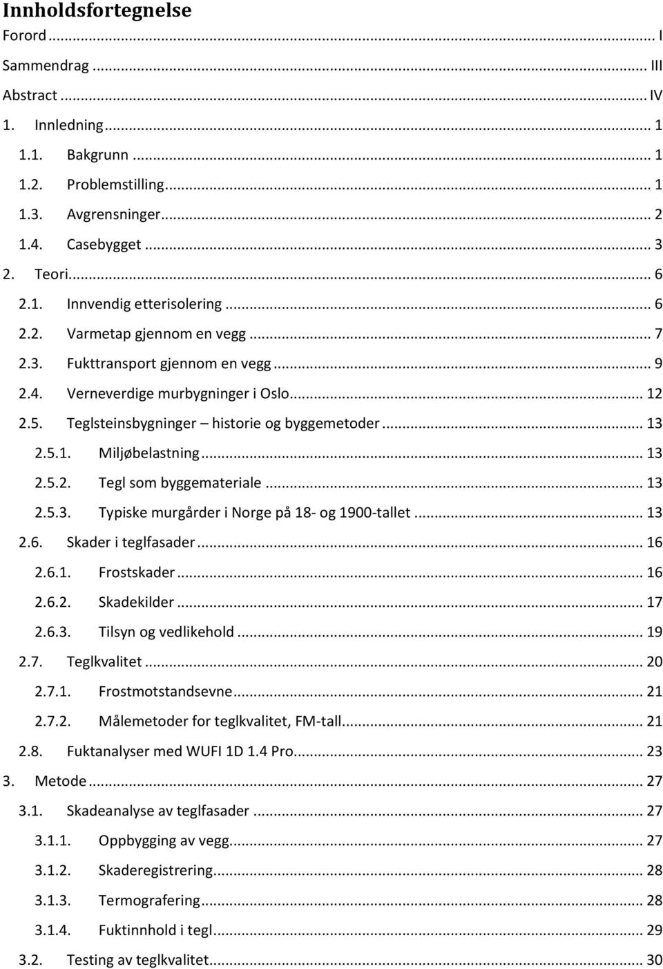 .. 13 2.5.2. Tegl som byggemateriale... 13 2.5.3. Typiske murgårder i Norge på 18- og 1900-tallet... 13 2.6. Skader i teglfasader... 16 2.6.1. Frostskader... 16 2.6.2. Skadekilder... 17 2.6.3. Tilsyn og vedlikehold.