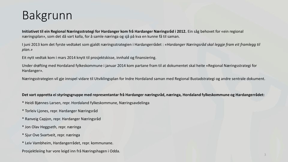 I juni 2013 kom det fyrste vedtaket som gjaldt næringsstrategien i Hardangerrådet : «Hardanger Næringsråd skal leggje fram eit framlegg til plan.