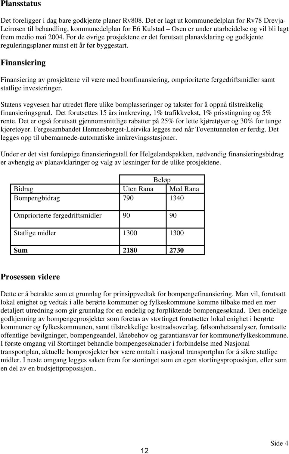 For de øvrige prosjektene er det forutsatt planavklaring og godkjente reguleringsplaner minst ett år før byggestart.