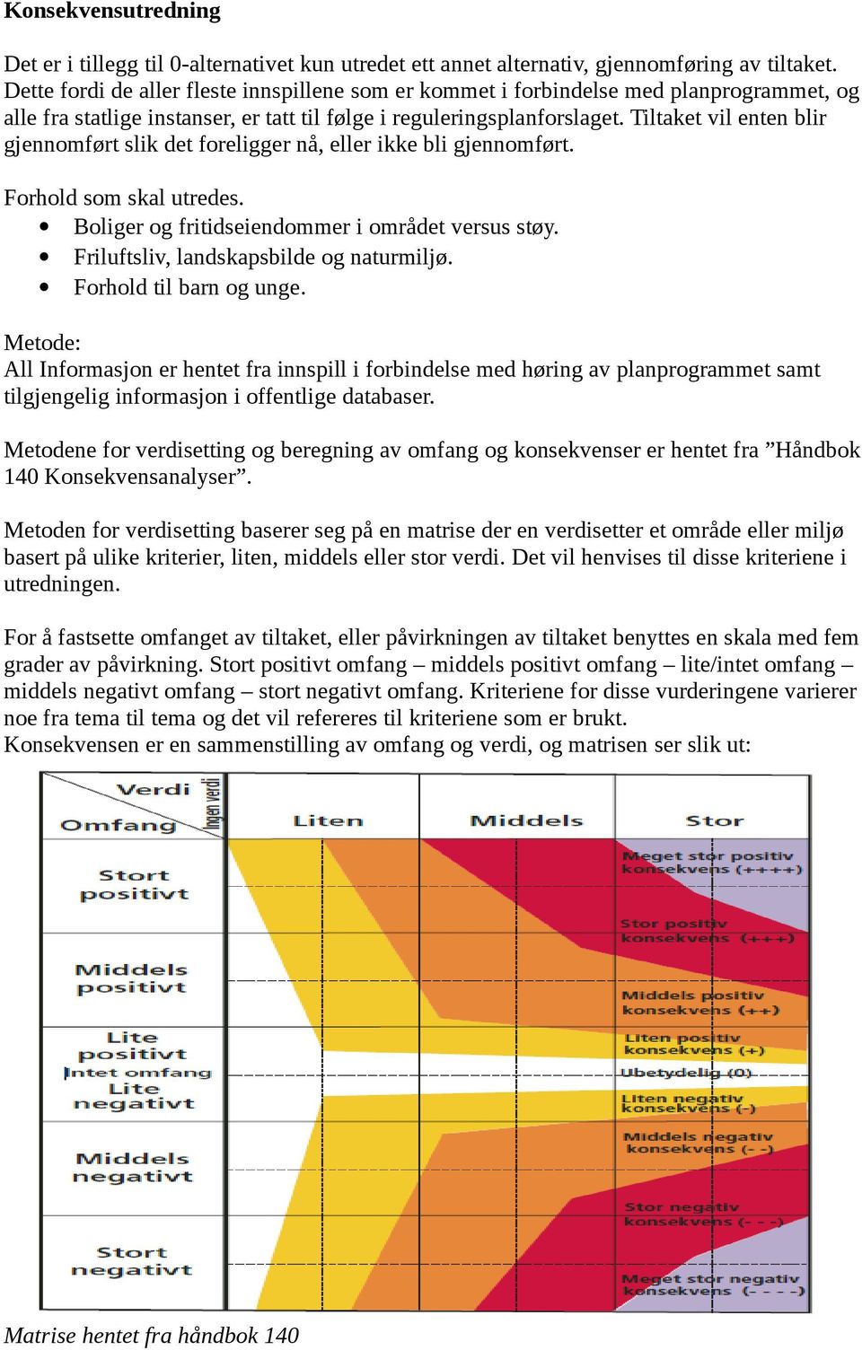 Tiltaket vil enten blir gjennomført slik det foreligger nå, eller ikke bli gjennomført. Forhold som skal utredes. Boliger og fritidseiendommer i området versus støy.