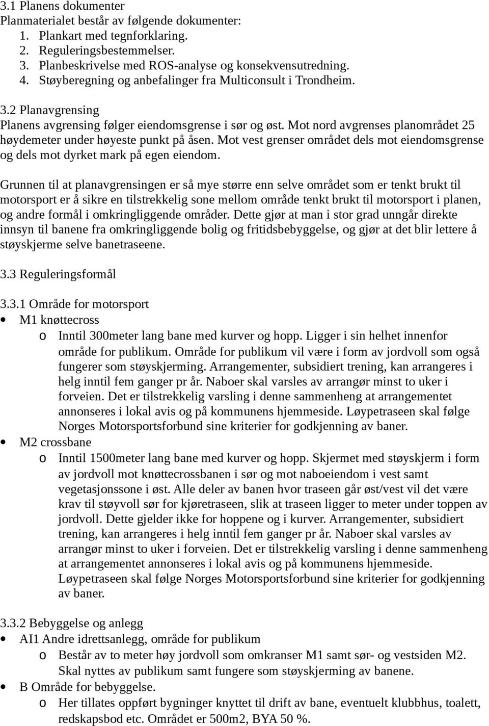 Mot nord avgrenses planområdet 25 høydemeter under høyeste punkt på åsen. Mot vest grenser området dels mot eiendomsgrense og dels mot dyrket mark på egen eiendom.