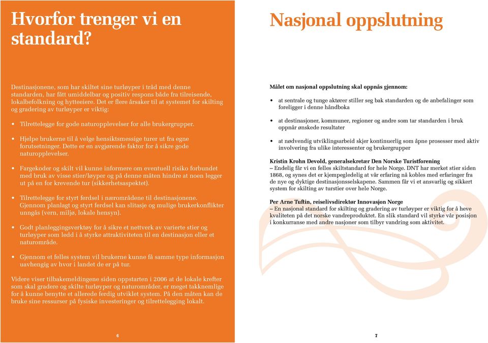 Det er flere årsaker til at systemet for skilting og gradering av turløyper er viktig: Målet om nasjonal oppslutning skal oppnås gjennom: foreligger i denne håndboka forutsetninger.