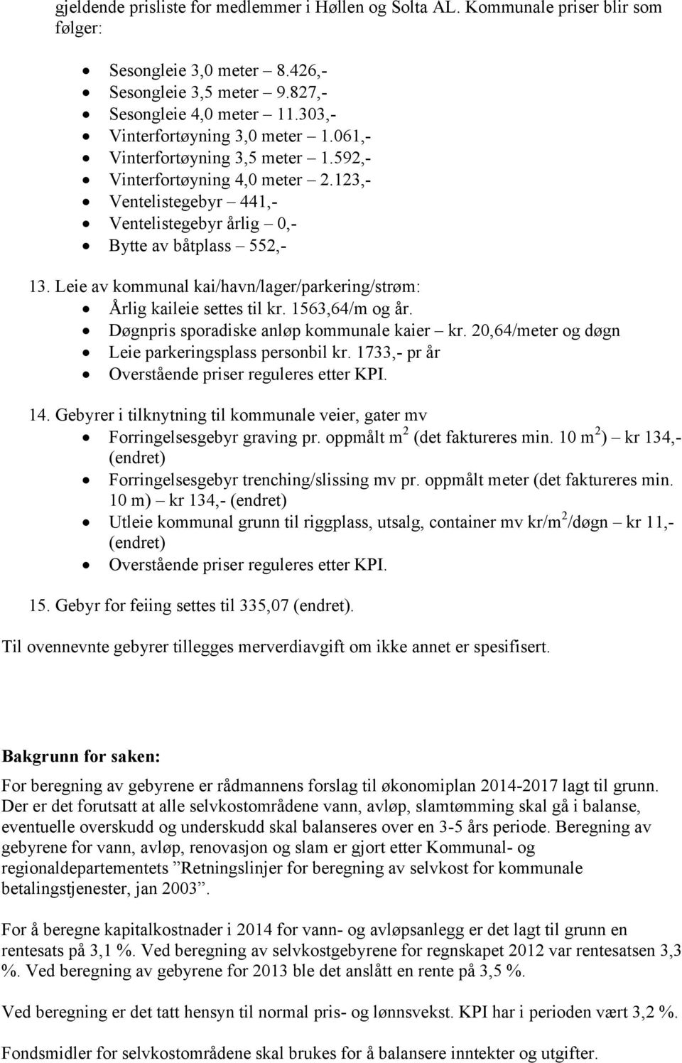 Leie av kommunal kai/havn/lager/parkering/strøm: Årlig kaileie settes til kr. 1564/m og år. Døgnpris sporadiske anløp kommunale kaier kr. 20,64/meter og døgn Leie parkeringsplass personbil kr.