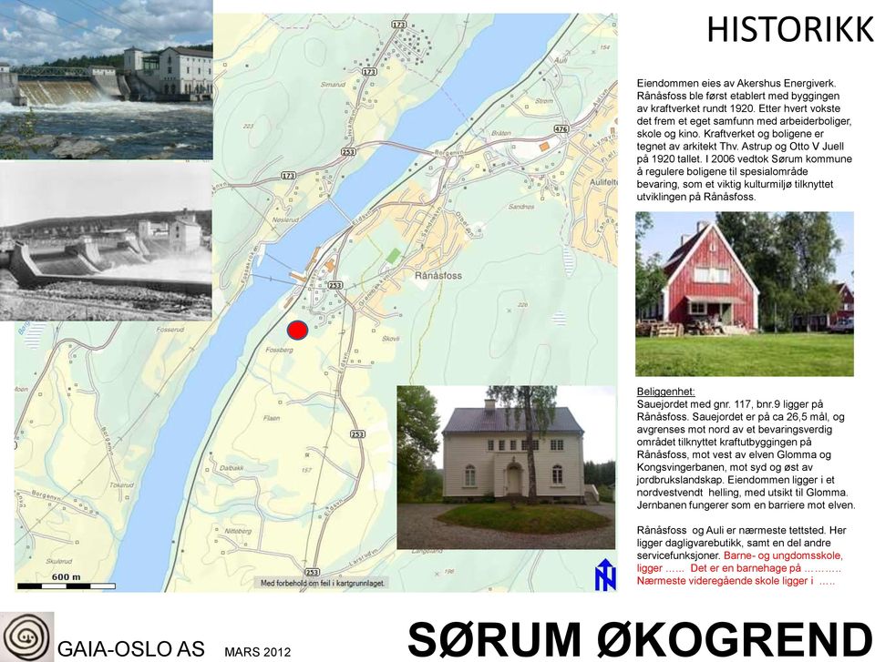 I 2006 vedtok Sørum kommune å regulere boligene til spesialområde bevaring, som et viktig kulturmiljø tilknyttet utviklingen på Rånåsfoss. Beliggenhet: Sauejordet med gnr. 117, bnr.