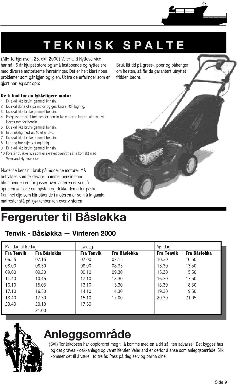 2 Du skal skifte olje på motor og gearkasse FØR lagring. 3 Du skal ikke bruke gammel bensin. 4 Forgasseren skal tømmes for bensin før motoren lagres. Alternativt kjøres tom for bensin.