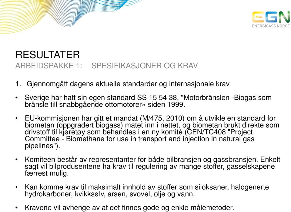 EU-kommisjonen har gitt et mandat (M/475, 2010) om å utvikle en standard for biometan (oppgradert biogass) matet inn i nettet, og biometan brukt direkte som drivstoff til kjøretøy som behandles i en