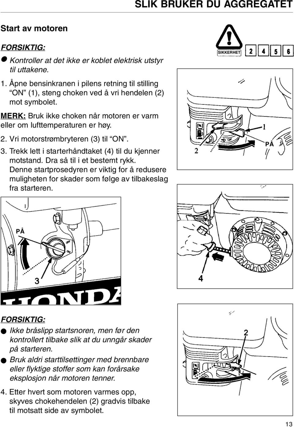 Vri motorstrømbryteren (3) til ON. 3. Trekk lett i starterhåndtaket (4) til du kjenner motstand. Dra så til i et bestemt rykk.