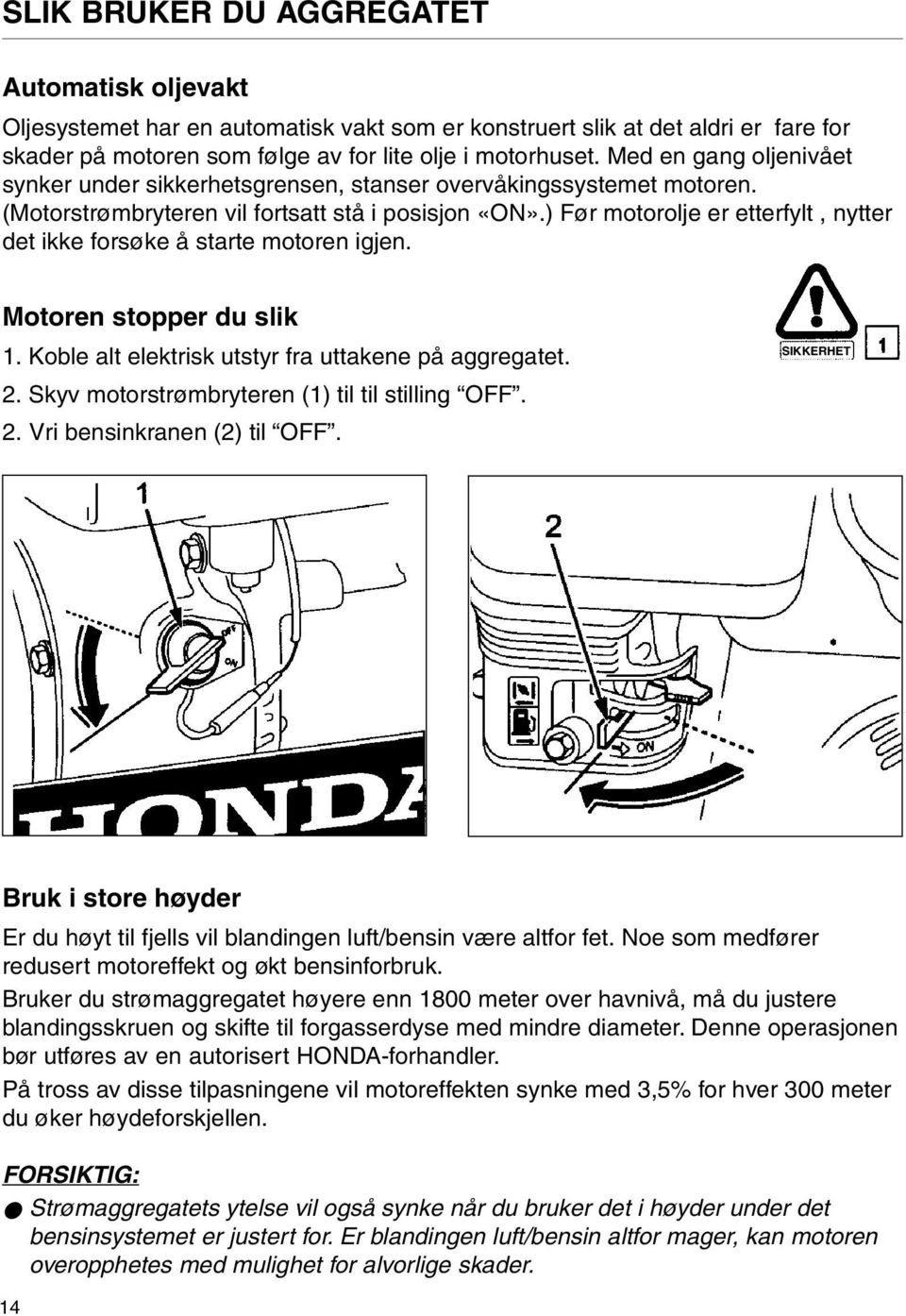 ) Før motorolje er etterfylt, nytter det ikke forsøke å starte motoren igjen. Motoren stopper du slik 1. Koble alt elektrisk utstyr fra uttakene på aggregatet. SIKKERHET 2.