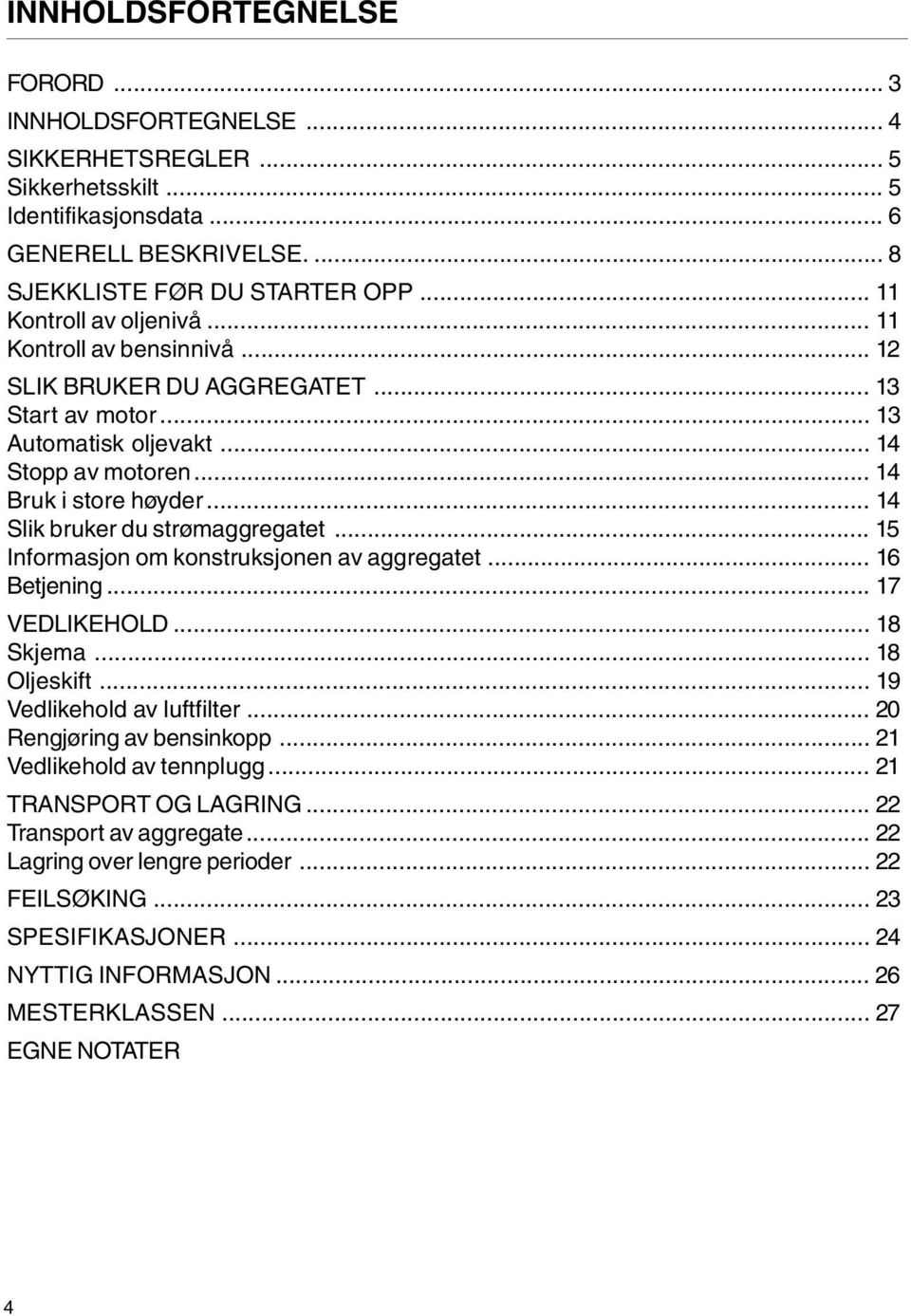 .. 14 Slik bruker du strømaggregatet... 15 Informasjon om konstruksjonen av aggregatet... 16 Betjening... 17 VEDLIKEHOLD... 18 Skjema... 18 Oljeskift... 19 Vedlikehold av luftfilter.