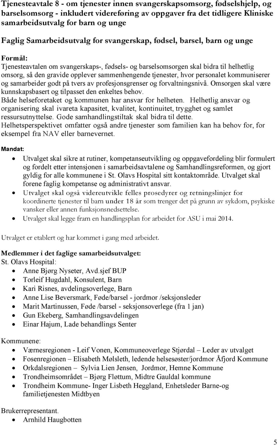 sammenhengende tjenester, hvor personalet kommuniserer og samarbeider godt på tvers av profesjonsgrenser og forvaltningsnivå. Omsorgen skal være kunnskapsbasert og tilpasset den enkeltes behov.