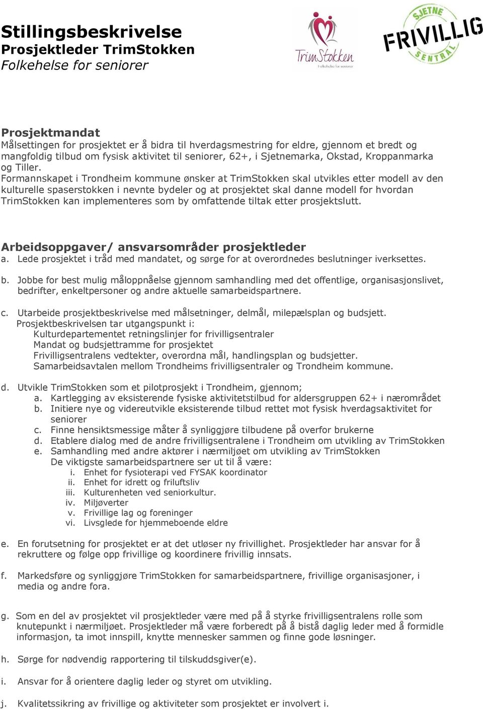 Formannskapet i Trondheim kommune ønsker at TrimStokken skal utvikles etter modell av den kulturelle spaserstokken i nevnte bydeler og at prosjektet skal danne modell for hvordan TrimStokken kan