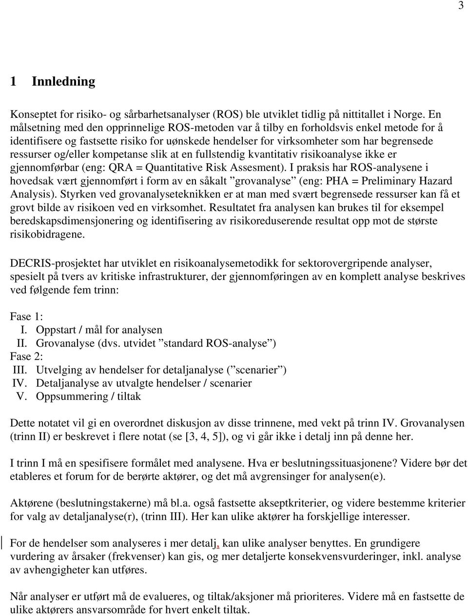 og/eller kompetanse slik at en fullstendig kvantitativ risikoanalyse ikke er gjennomførbar (eng: QRA = Quantitative Risk Assesment).