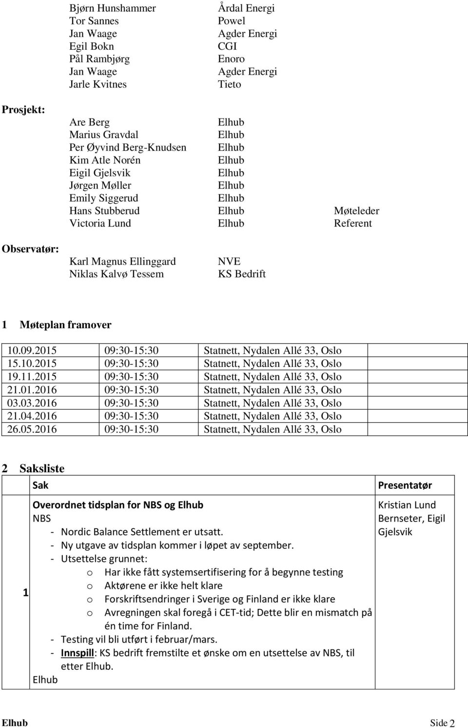 Møteplan framover 10.09.2015 09:30-15:30 Statnett, Nydalen Allé 33, Oslo 15.10.2015 09:30-15:30 Statnett, Nydalen Allé 33, Oslo 19.11.2015 09:30-15:30 Statnett, Nydalen Allé 33, Oslo 21.01.2016 09:30-15:30 Statnett, Nydalen Allé 33, Oslo 03.