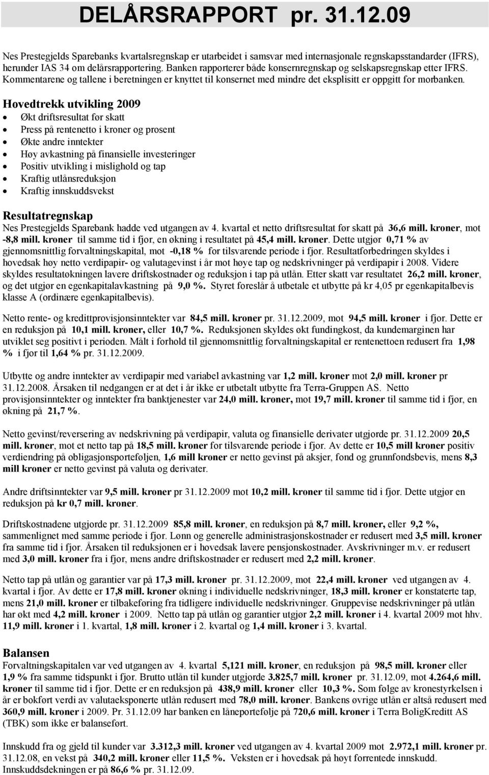 Hovedtrekk utvikling 2009 Økt driftsresultat før skatt Press på rentenetto i kroner og prosent Økte andre inntekter Høy avkastning på finansielle investeringer Positiv utvikling i mislighold og tap