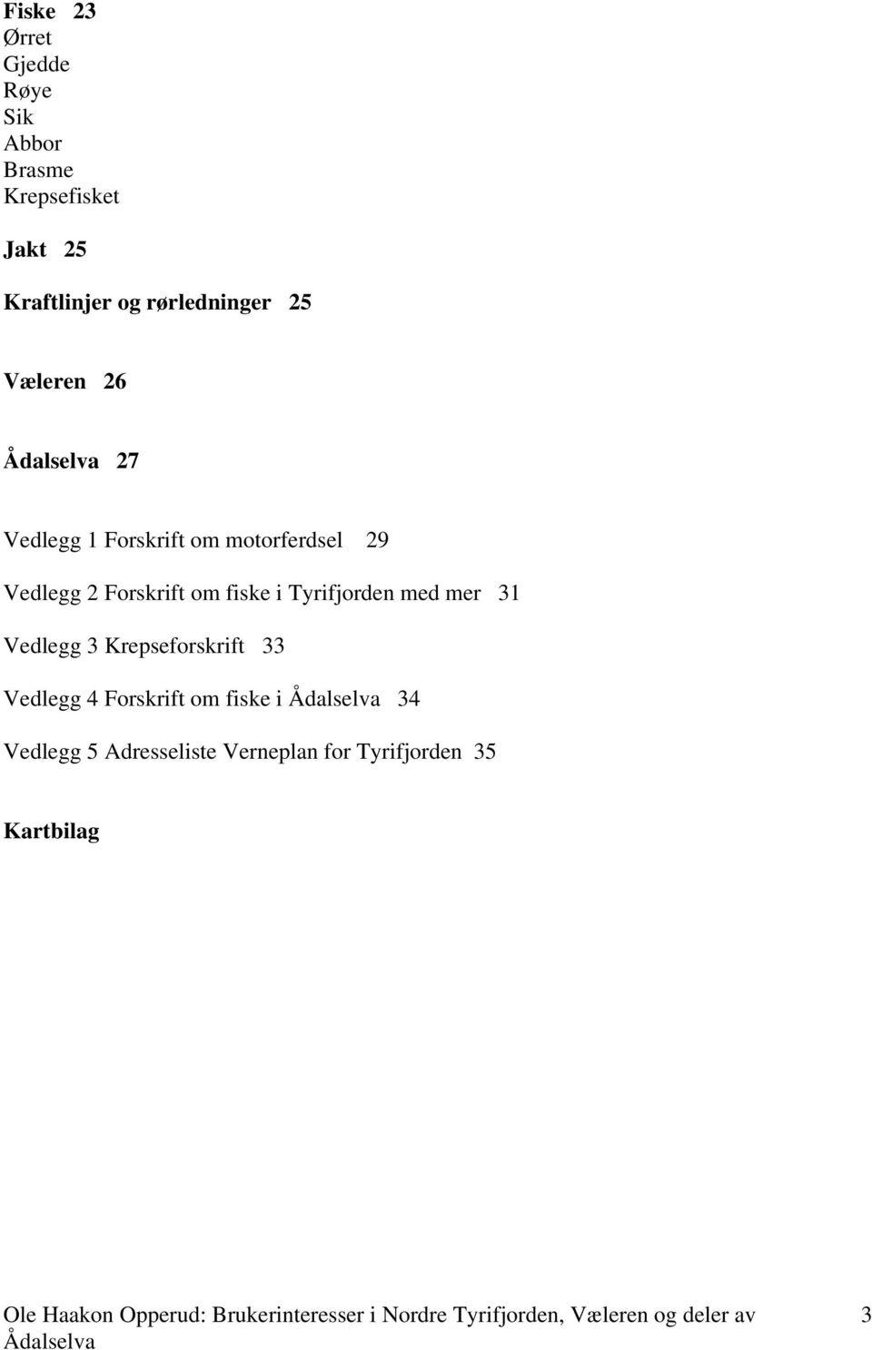 Forskrift om fiske i Tyrifjorden med mer 31 Vedlegg 3 Krepseforskrift 33 Vedlegg 4