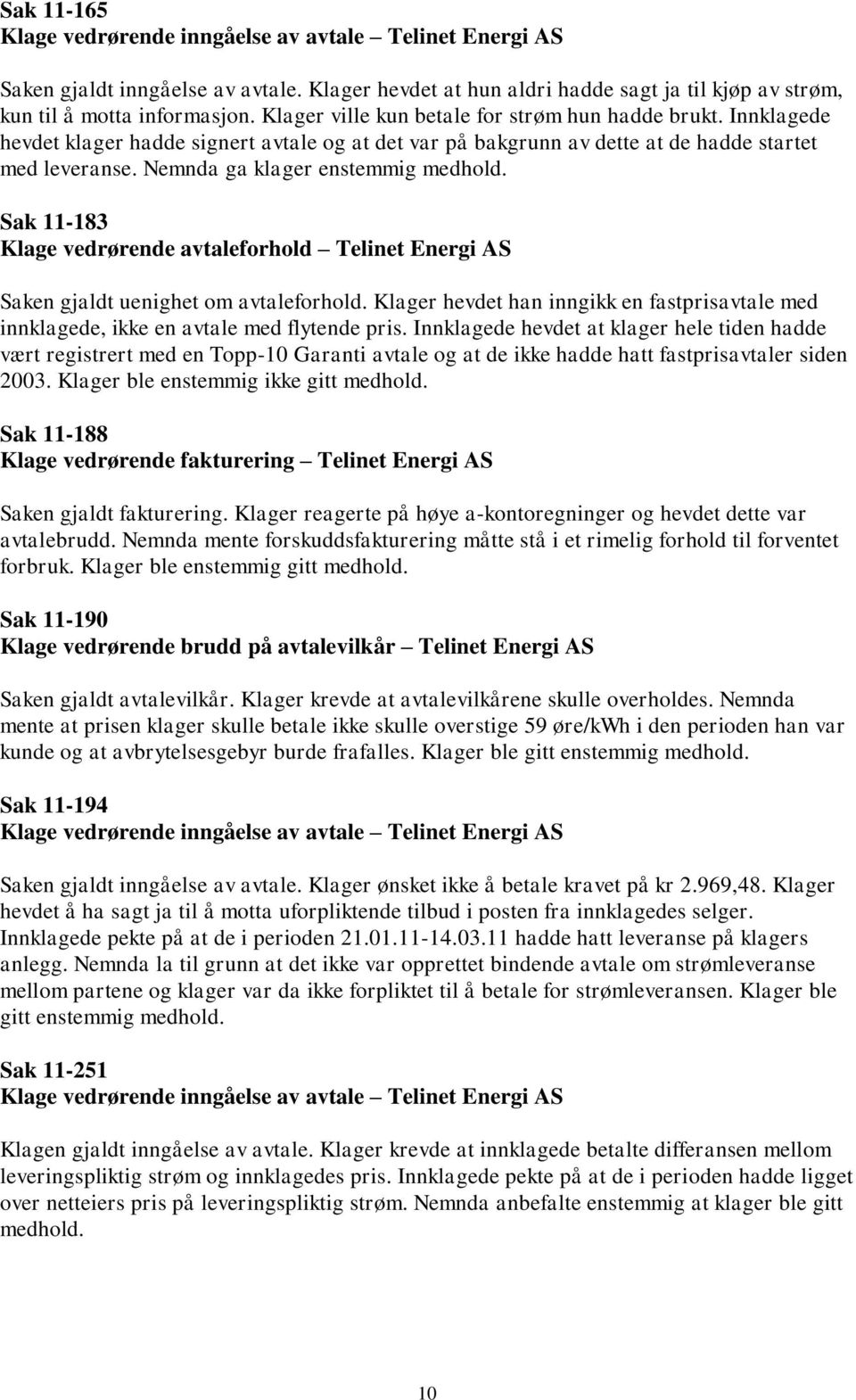 Nemnda ga klager enstemmig medhold. Sak 11-183 Klage vedrørende avtaleforhold Telinet Energi AS Saken gjaldt uenighet om avtaleforhold.