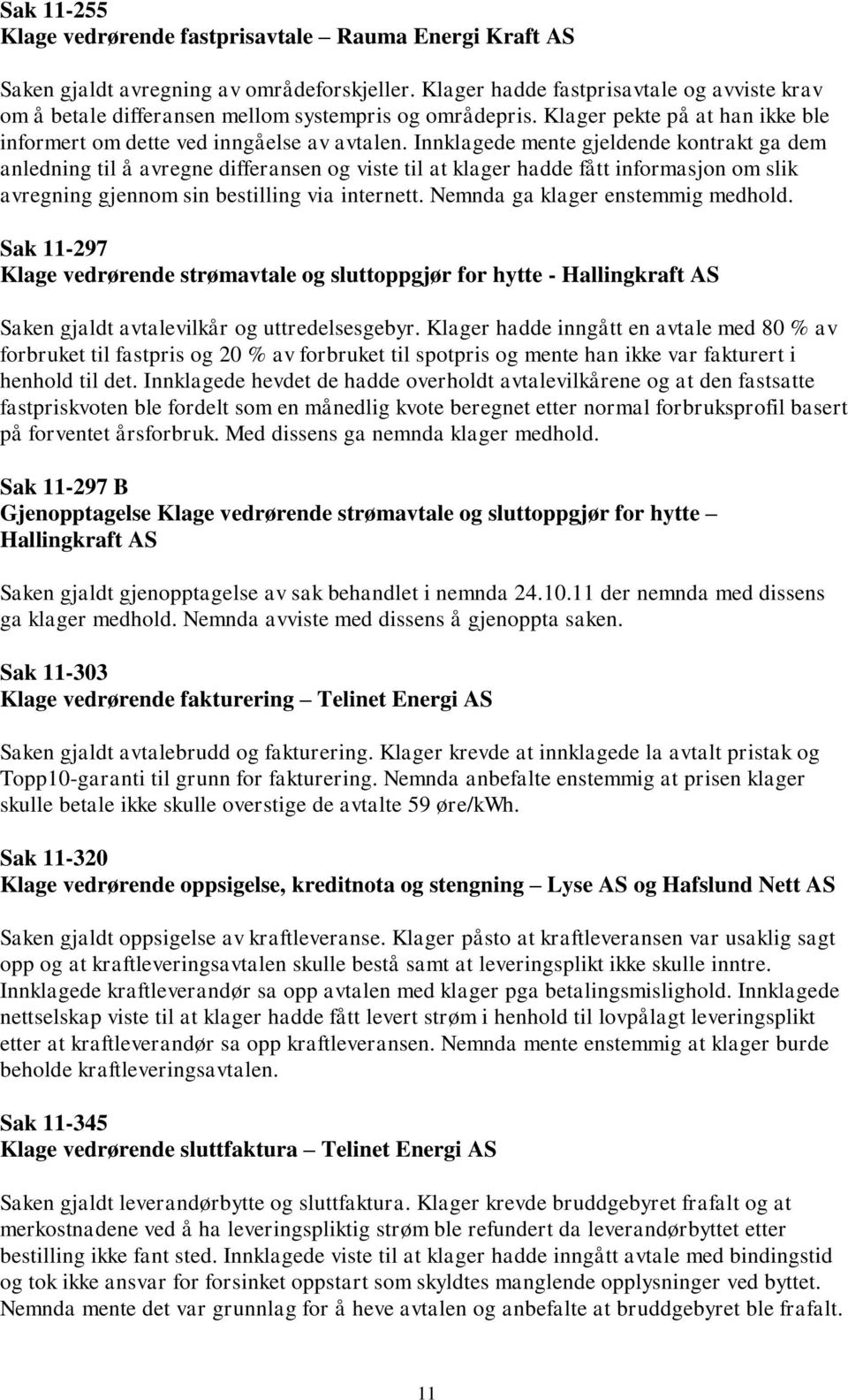 Innklagede mente gjeldende kontrakt ga dem anledning til å avregne differansen og viste til at klager hadde fått informasjon om slik avregning gjennom sin bestilling via internett.