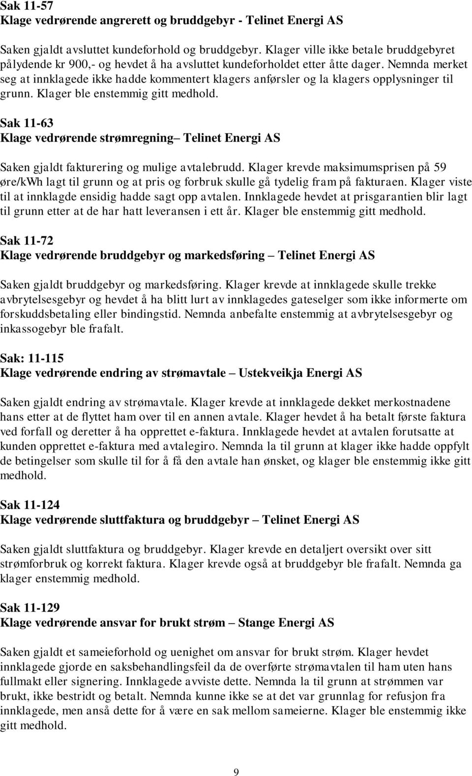 Nemnda merket seg at innklagede ikke hadde kommentert klagers anførsler og la klagers opplysninger til grunn. Klager ble enstemmig gitt medhold.