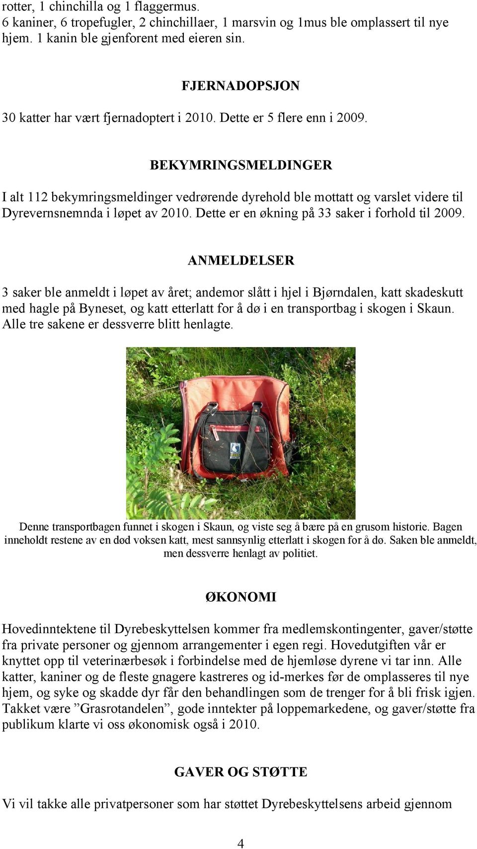 BEKYMRINGSMELDINGER I alt 112 bekymringsmeldinger vedrørende dyrehold ble mottatt og varslet videre til Dyrevernsnemnda i løpet av 2010. Dette er en økning på 33 saker i forhold til 2009.