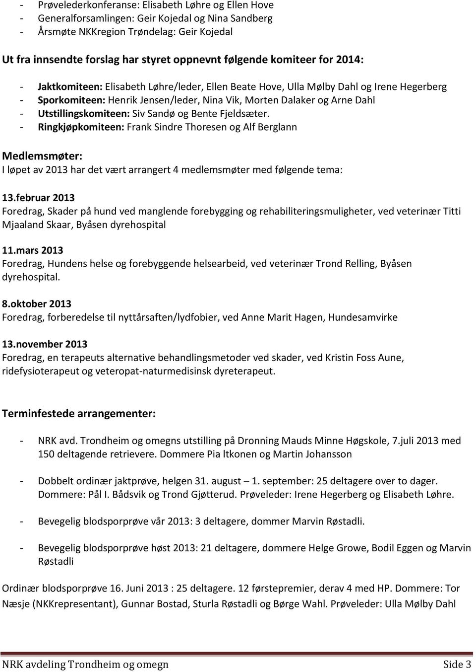 Utstillingskomiteen: Siv Sandø og Bente Fjeldsæter. - Ringkjøpkomiteen: Frank Sindre Thoresen og Alf Berglann Medlemsmøter: I løpet av 2013 har det vært arrangert 4 medlemsmøter med følgende tema: 13.