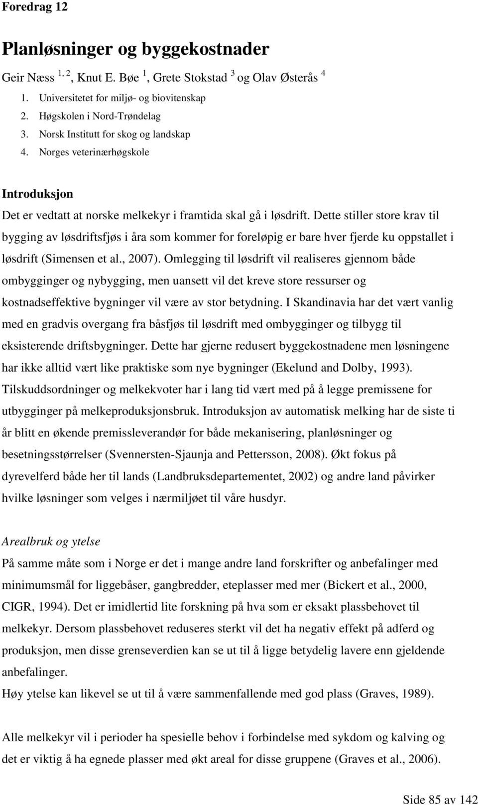 Dette stiller store krav til bygging av løsdriftsfjøs i åra som kommer for foreløpig er bare hver fjerde ku oppstallet i løsdrift (Simensen et al., 2007).