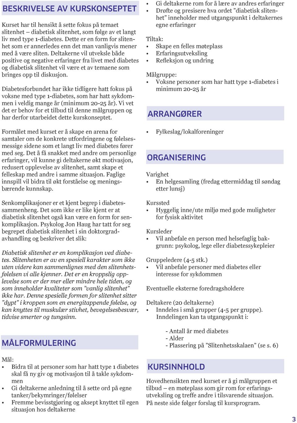 Deltakerne vil utveksle både positive og negative erfaringer fra livet med diabetes og diabetisk slitenhet vil være et av temaene som bringes opp til diskusjon.