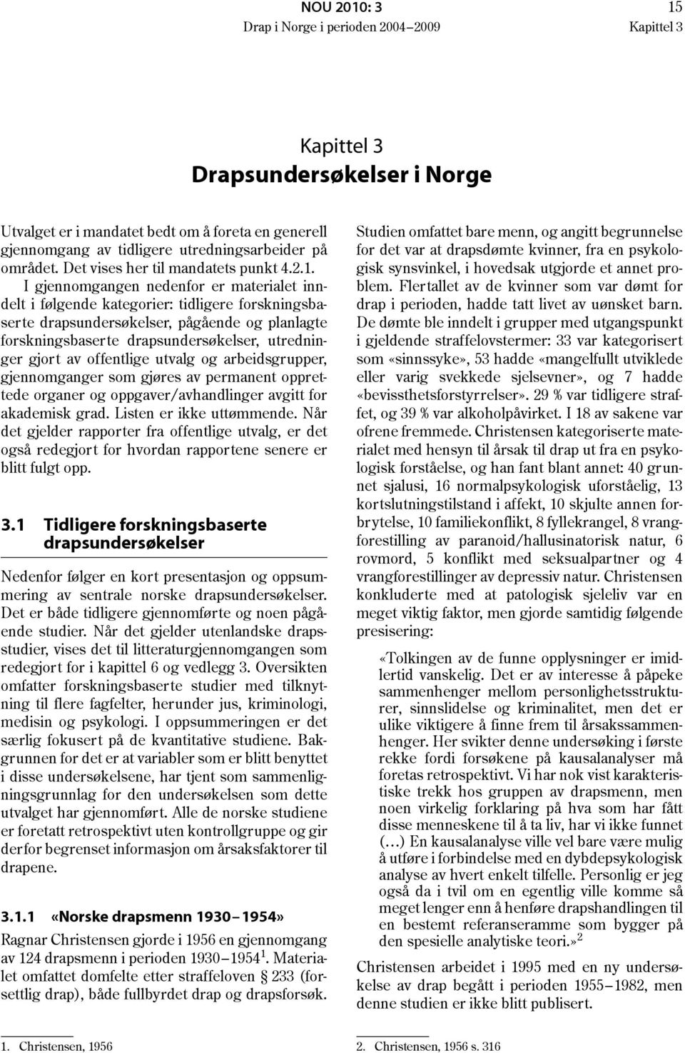 I gjennomgangen nedenfor er materialet inndelt i følgende kategorier: tidligere forskningsbaserte drapsundersøkelser, pågående og planlagte forskningsbaserte drapsundersøkelser, utredninger gjort av