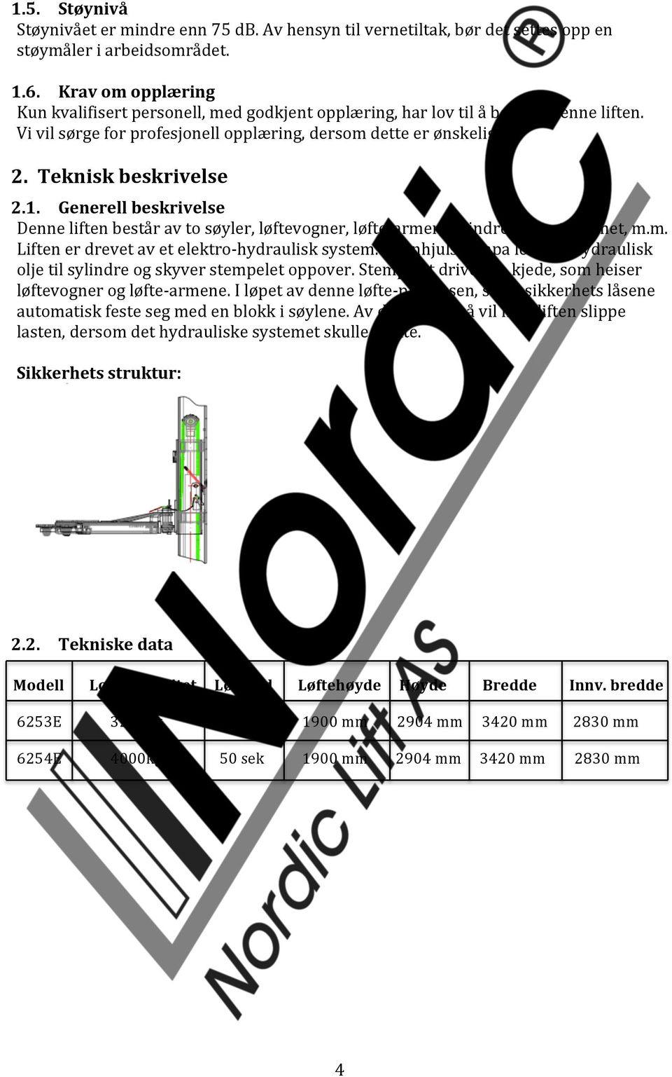 Generell beskrivelse Denne liften består av to søyler, løftevogner, løfte- armer, sylindre og motorenhet, m.m. Liften er drevet av et elektro- hydraulisk system.