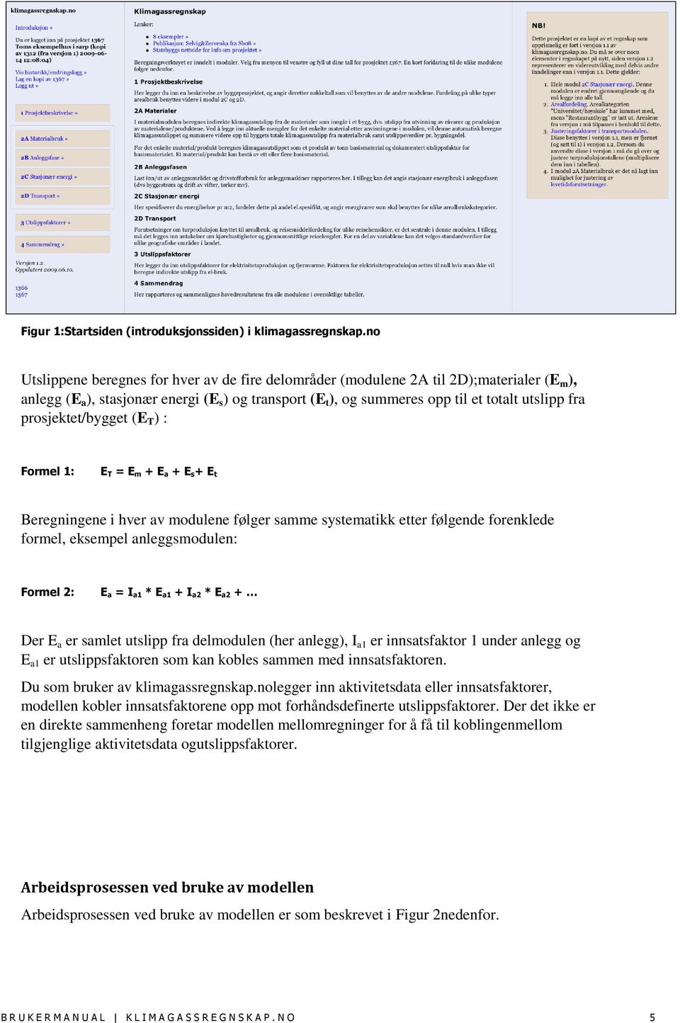 prosjektet/bygget (E T ) : Formel 1: E T = E m + E a + E s+ E t Beregningene i hver av modulene følger samme systematikk etter følgende forenklede formel, eksempel anleggsmodulen: Formel 2: E a = I