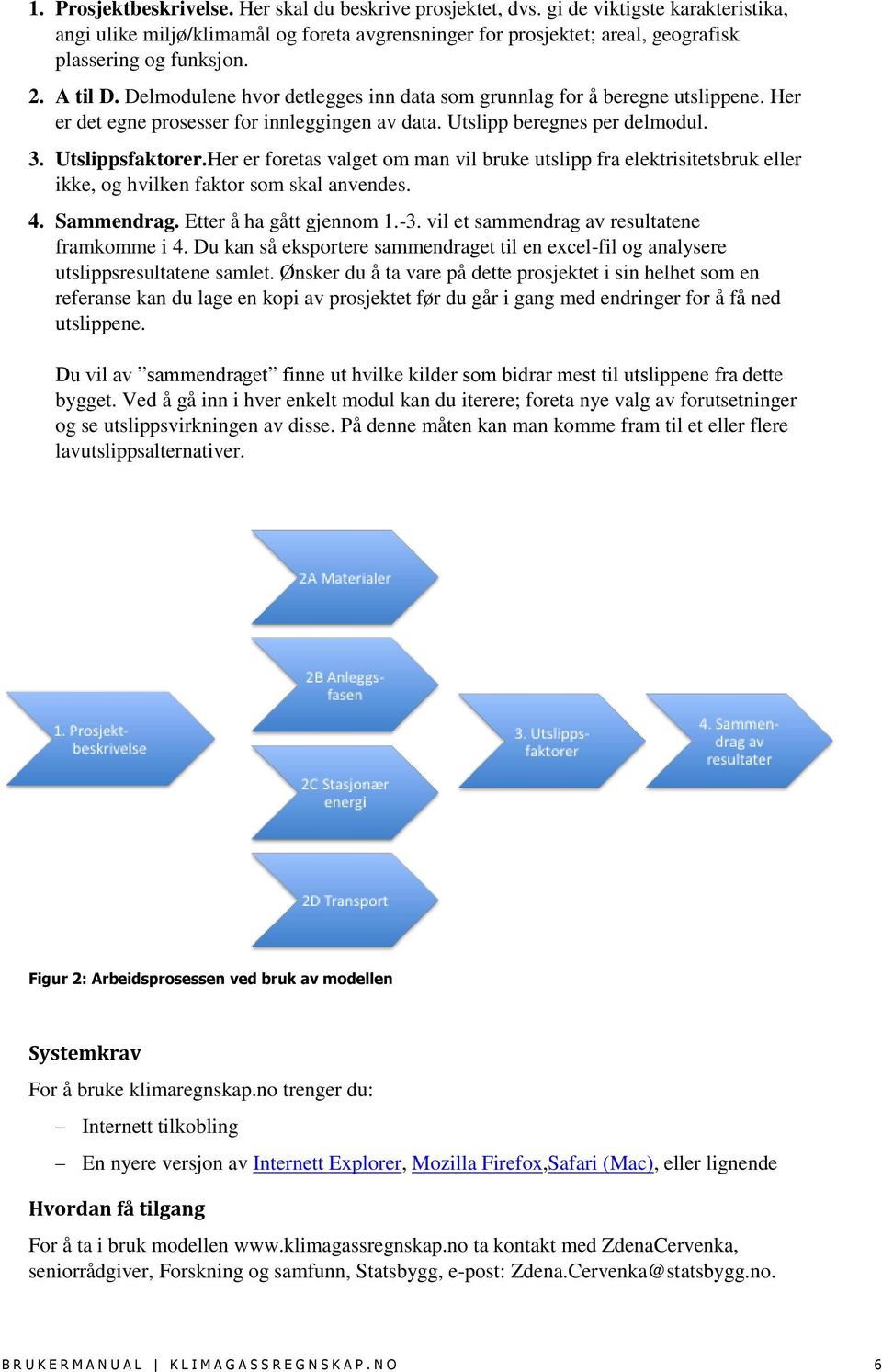 Delmodulene hvor detlegges inn data som grunnlag for å beregne utslippene. Her er det egne prosesser for innleggingen av data. Utslipp beregnes per delmodul. 3. Utslippsfaktorer.