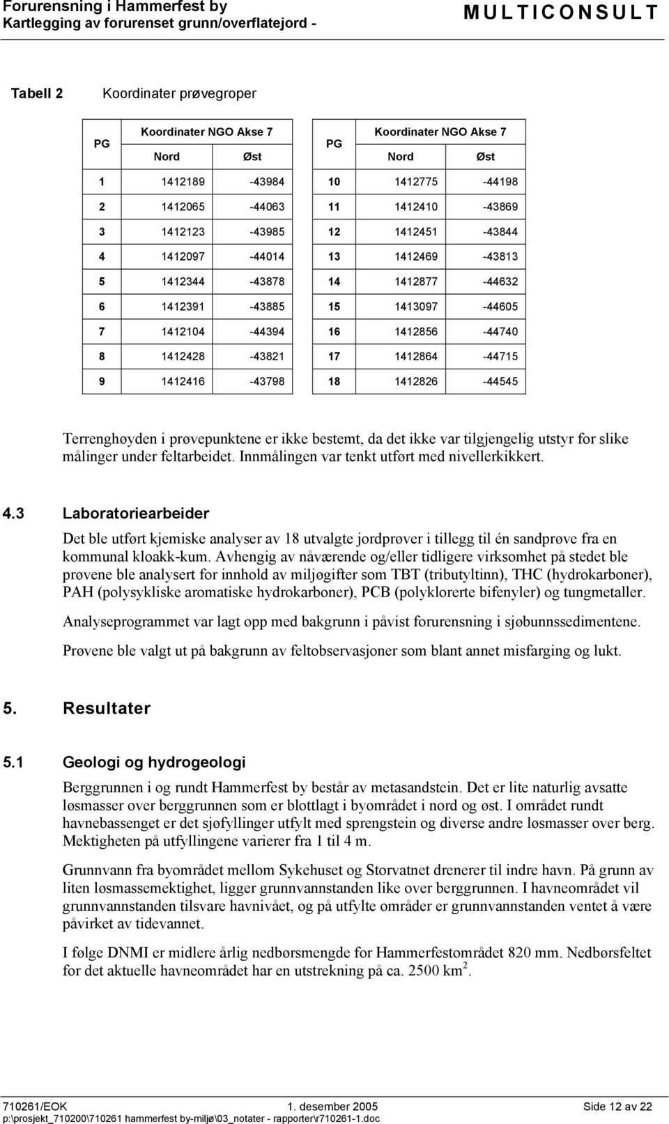 1412826-44545 Terrenghøyden i prøvepunktene er ikke bestemt, da det ikke var tilgjengelig utstyr for slike målinger under feltarbeidet. Innmålingen var tenkt utført med nivellerkikkert. 4.