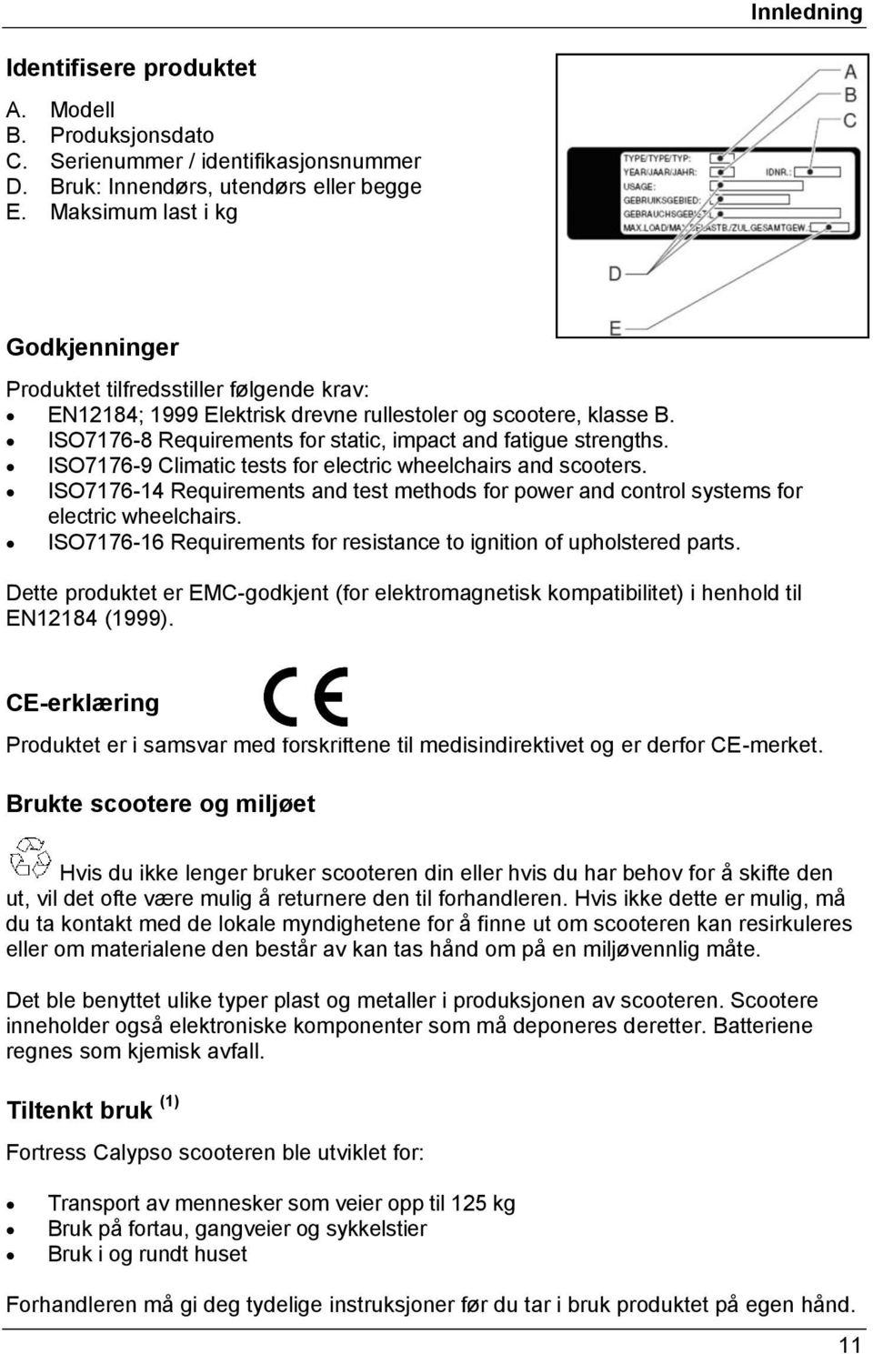 ISO7176-8 Requirements for static, impact and fatigue strengths. ISO7176-9 Climatic tests for electric wheelchairs and scooters.