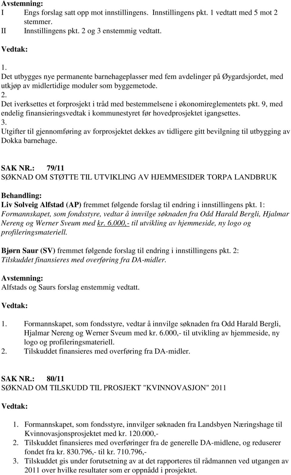 Det iverksettes et forprosjekt i tråd med bestemmelsene i økonomireglementets pkt. 9, med endelig finansieringsvedtak i kommunestyret før hovedprosjektet igangsettes. 3.