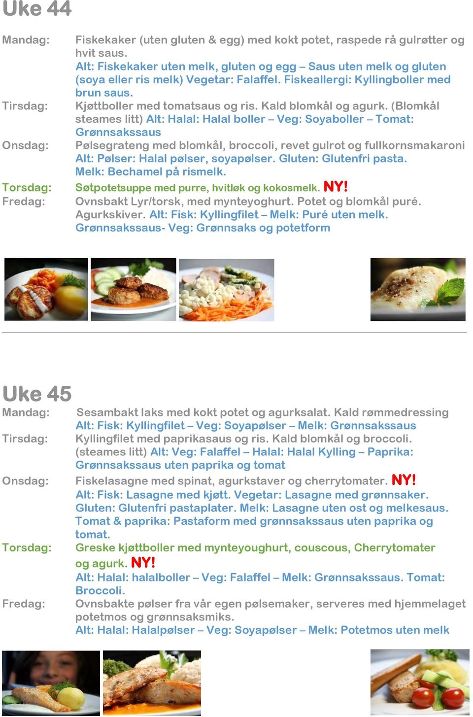 (Blomkål steames litt) Alt: Halal: Halal boller Veg: Soyaboller Tomat: Grønnsakssaus Pølsegrateng med blomkål, broccoli, revet gulrot og fullkornsmakaroni Alt: Pølser: Halal pølser, soyapølser.