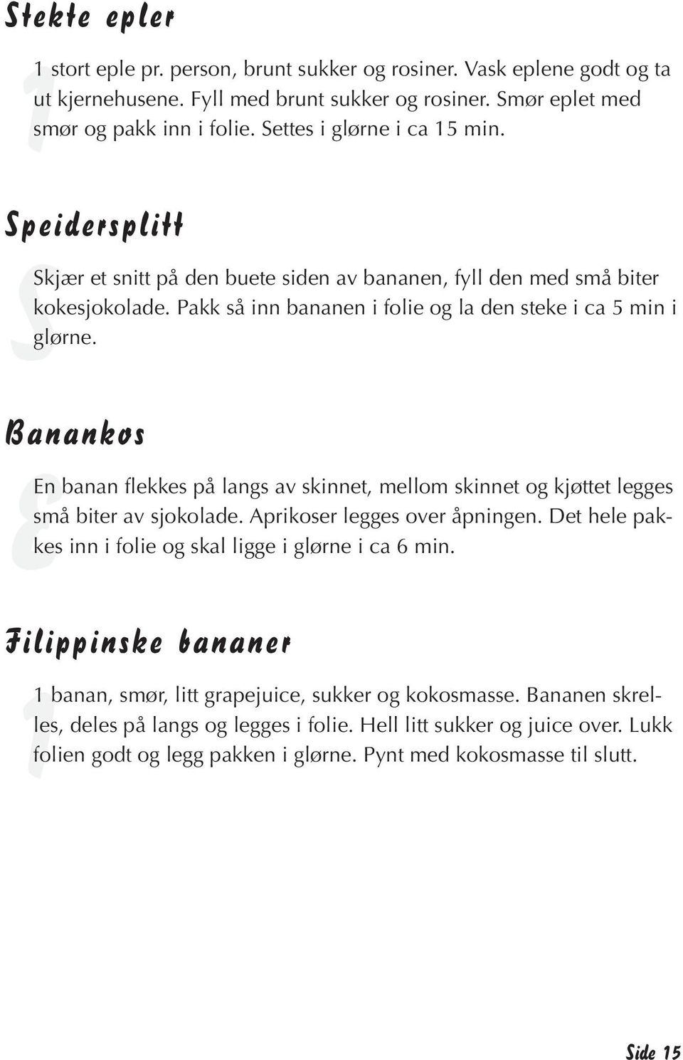 Banankos EEn banan flekkes på langs av skinnet, mellom skinnet og kjøttet legges små biter av sjokolade. Aprikoser legges over åpningen. Det hele pakkes inn i folie og skal ligge i glørne i ca 6 min.