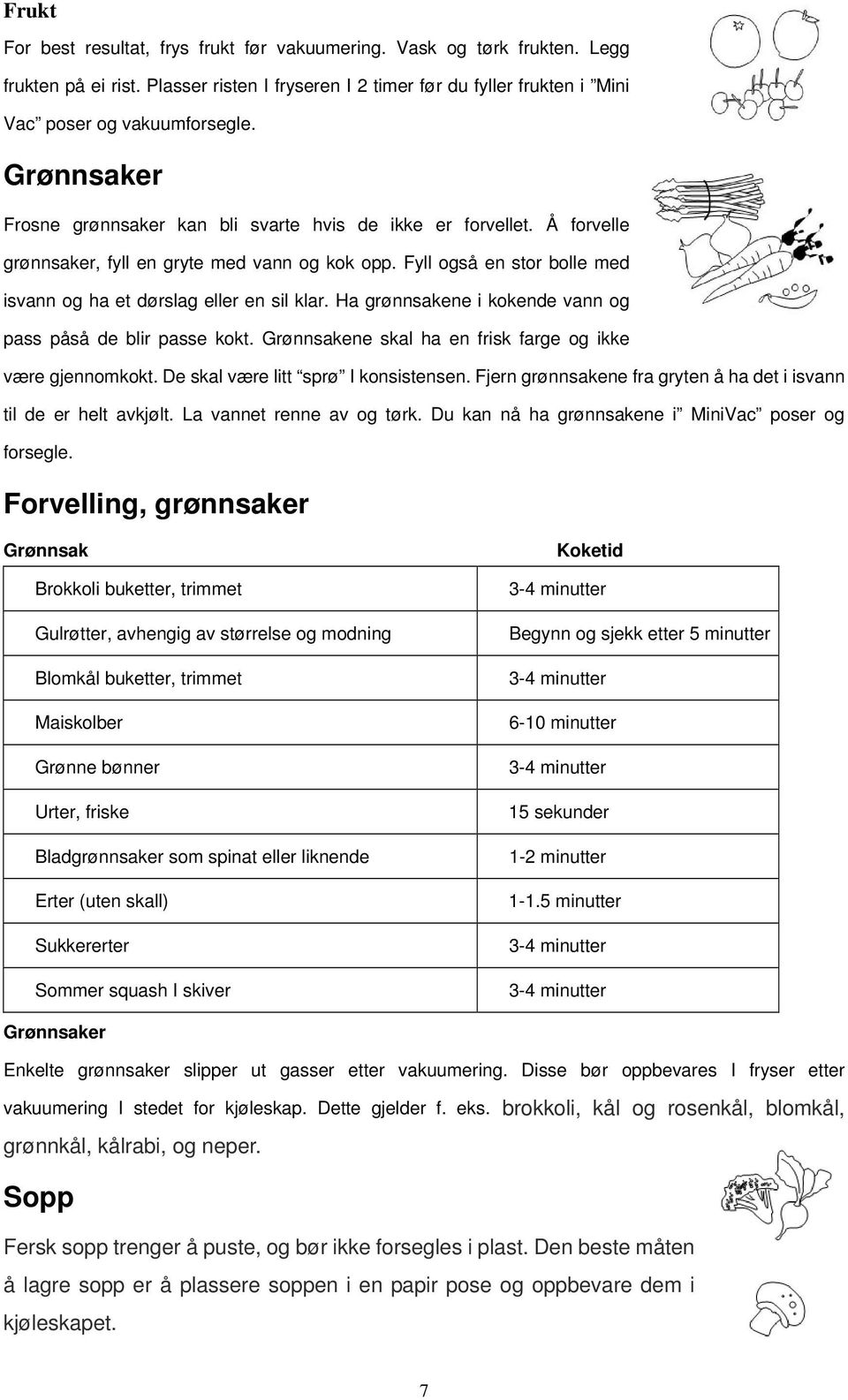 Ha grønnsakene i kokende vann og pass påså de blir passe kokt. Grønnsakene skal ha en frisk farge og ikke være gjennomkokt. De skal være litt sprø I konsistensen.