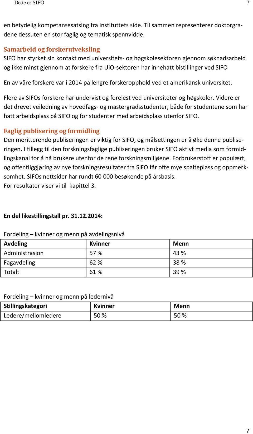 ved SIFO En av våre forskere var i 2014 på lengre forskeropphold ved et amerikansk universitet. Flere av SIFOs forskere har undervist og forelest ved universiteter og høgskoler.