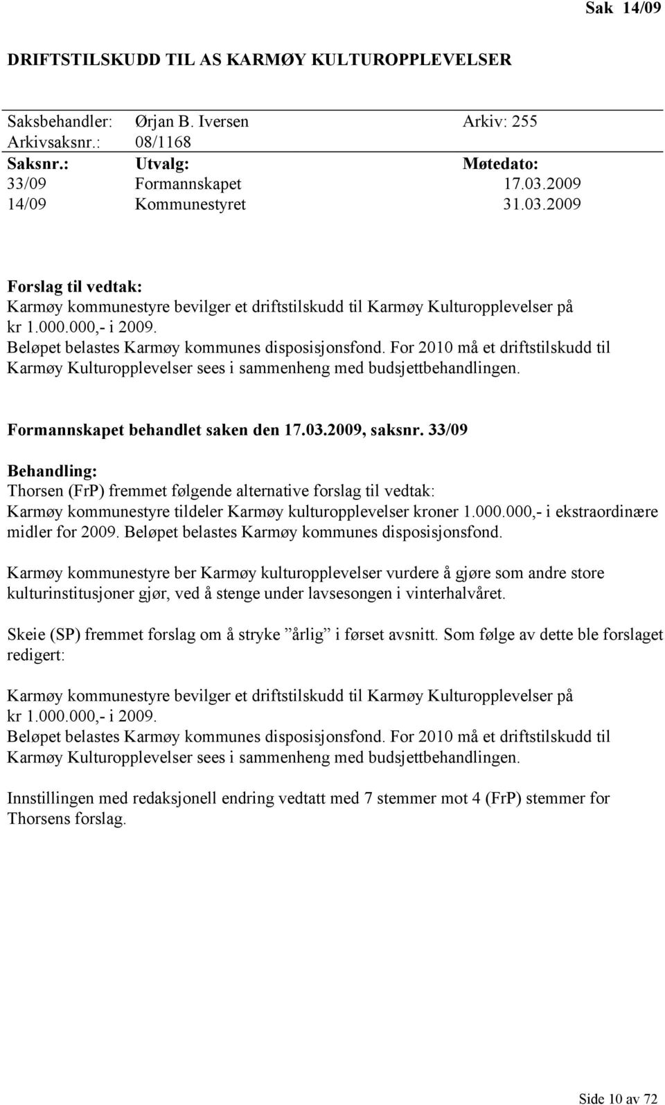 Beløpet belastes Karmøy kommunes disposisjonsfond. For 2010 må et driftstilskudd til Karmøy Kulturopplevelser sees i sammenheng med budsjettbehandlingen. Formannskapet behandlet saken den 17.03.